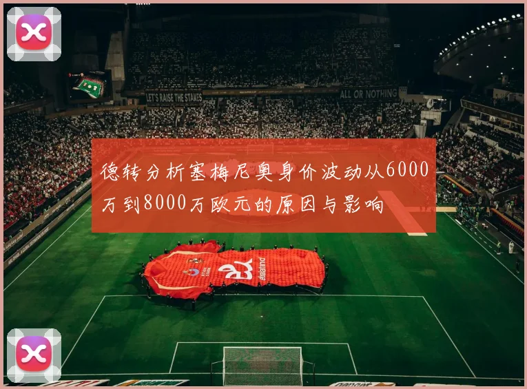 德转分析塞梅尼奥身价波动从6000万到8000万欧元的原因与影响