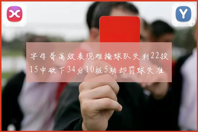 字母哥高效表现难掩球队失利22投15中砍下34分10板5助却罚球失准