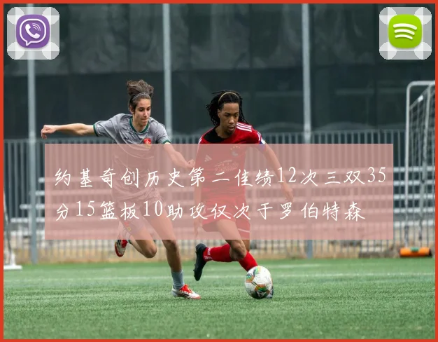 约基奇创历史第二佳绩12次三双35分15篮板10助攻仅次于罗伯特森