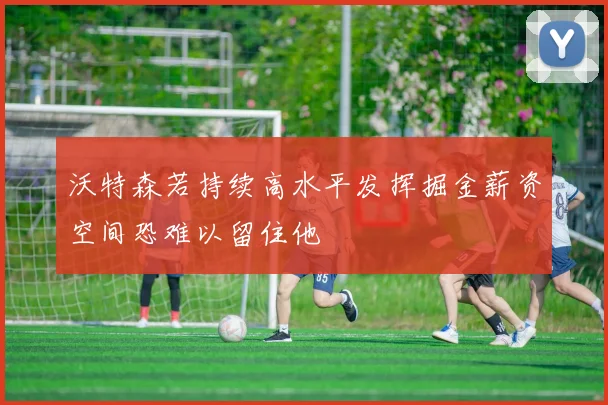 沃特森若持续高水平发挥掘金薪资空间恐难以留住他