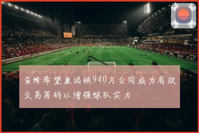 黄蜂希望康诺顿940万合同成为有效交易筹码以增强球队实力