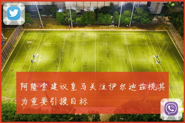 阿隆索建议皇马关注伊尔迪兹视其为重要引援目标