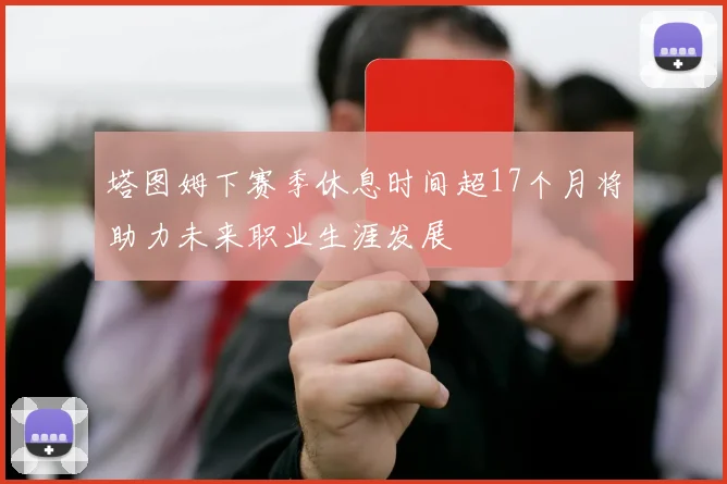 塔图姆下赛季休息时间超17个月将助力未来职业生涯发展