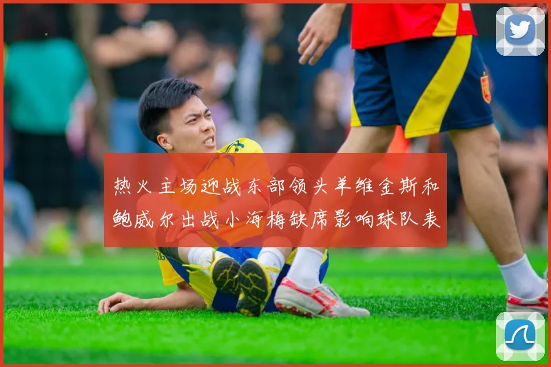 热火主场迎战东部领头羊维金斯和鲍威尔出战小海梅缺席影响球队表现