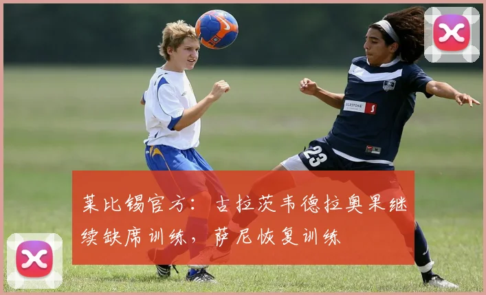 莱比锡官方：古拉茨韦德拉奥果继续缺席训练，萨尼恢复训练