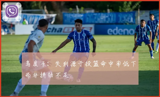 乌度卡：失利源于投篮命中率低下而非拼劲不足