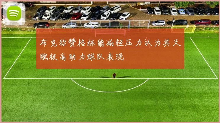 布克称赞格林能减轻压力认为其天赋极高助力球队表现