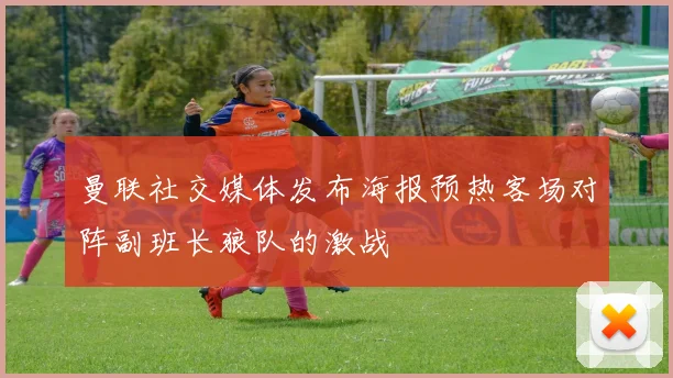 曼联社交媒体发布海报预热客场对阵副班长狼队的激战