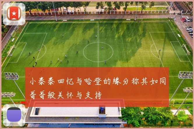 小泰泰回忆与哈登的缘分称其如同哥哥般关怀与支持