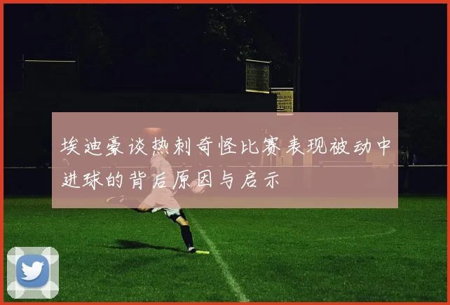 埃迪豪谈热刺奇怪比赛表现被动中进球的背后原因与启示