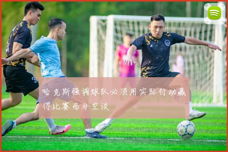 哈克斯强调球队必须用实际行动赢得比赛而非空谈