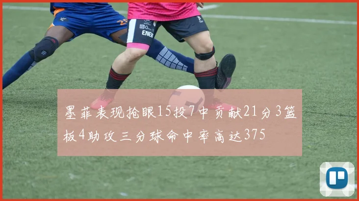 墨菲表现抢眼15投7中贡献21分3篮板4助攻三分球命中率高达375