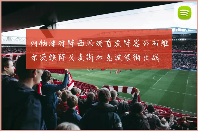 利物浦对阵西汉姆首发阵容公布维尔茨缺阵戈麦斯加克波领衔出战